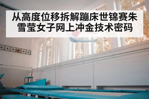 从高度位移拆解蹦床世锦赛朱雪莹女子网上冲金技术密码