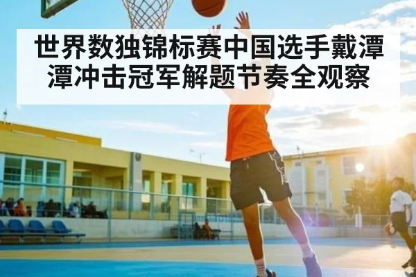世界数独锦标赛中国选手戴潭潭冲击冠军解题节奏全观察