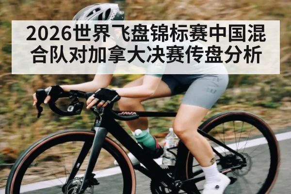 2026世界飞盘锦标赛中国混合队对加拿大决赛传盘分析