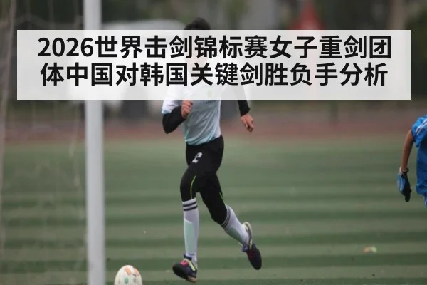 2026世界击剑锦标赛女子重剑团体中国对韩国关键剑胜负手分析