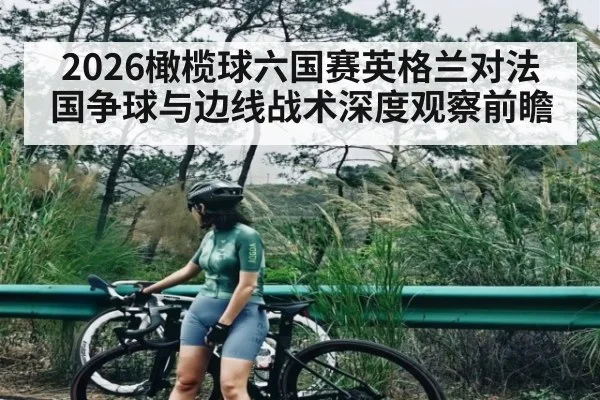 2026橄榄球六国赛英格兰对法国争球与边线战术深度观察前瞻